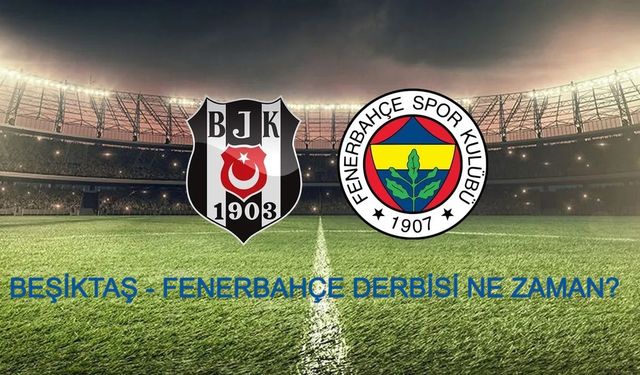 BEŞİKTAŞ - FENERBAHÇE DERBİ MAÇI NE ZAMAN? Beşiktaş - Fenerbahçe derbi maçı saat kaçta hangi kanalda canlı yayınlanacak?