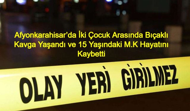 Afyonkarahisar’da İki Çocuk Arasında Bıçaklı Kavga Yaşandı ve 15 Yaşındaki M.K Hayatını Kaybetti