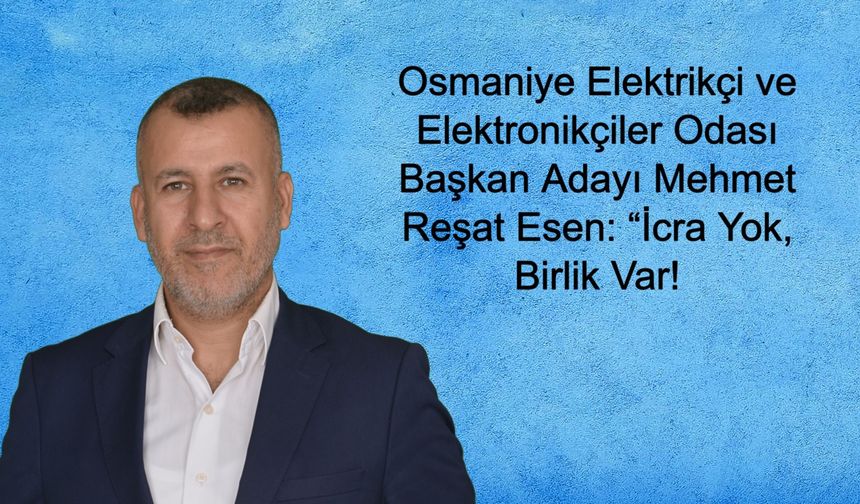 Osmaniye Elektrikçi ve Elektronikçiler Odası Başkan Adayı Mehmet Reşat Esen: “İcra Yok, Birlik Var!