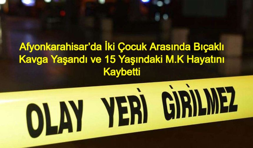 Afyonkarahisar’da İki Çocuk Arasında Bıçaklı Kavga Yaşandı ve 15 Yaşındaki M.K Hayatını Kaybetti