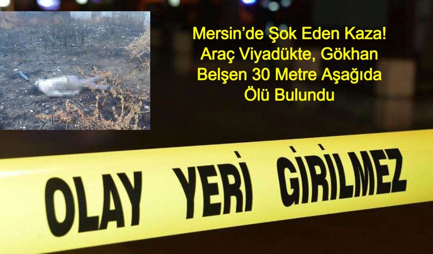 Mersin’de Şok Eden Kaza! Araç Viyadükte, Gökhan Belşen 30 Metre Aşağıda Ölü Bulundu