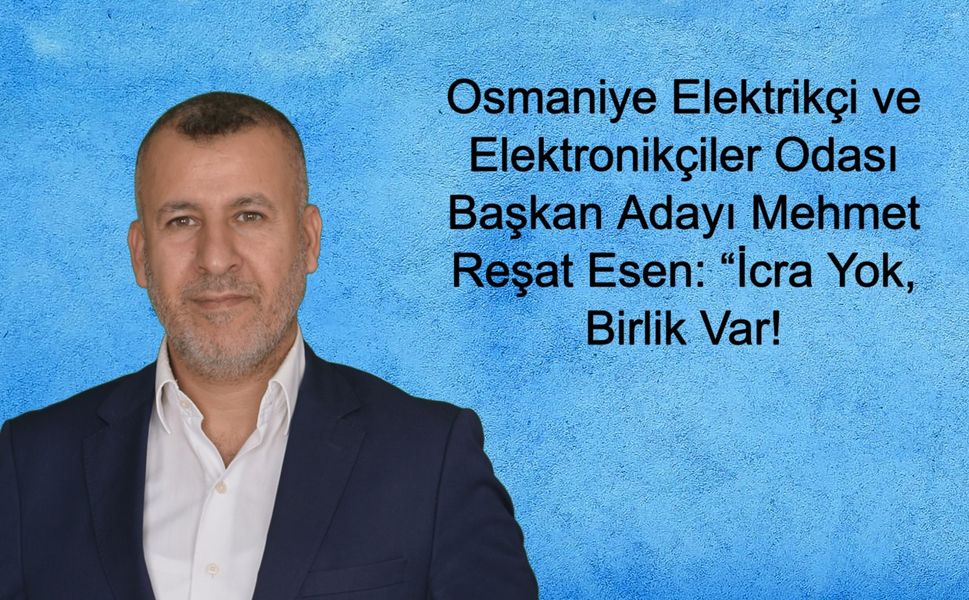 Osmaniye Elektrikçi ve Elektronikçiler Odası Başkan Adayı Mehmet Reşat Esen: “İcra Yok, Birlik Var!